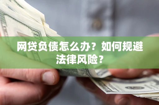 武汉网贷负债怎么办？如何规避法律风险？