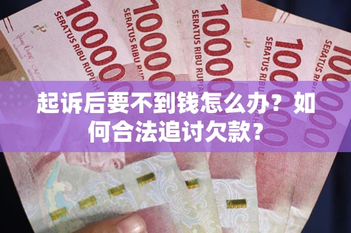 武汉起诉后要不到钱怎么办？如何合法追讨欠款？