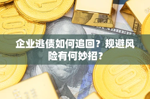 武汉企业逃债如何追回？规避风险有何妙招？