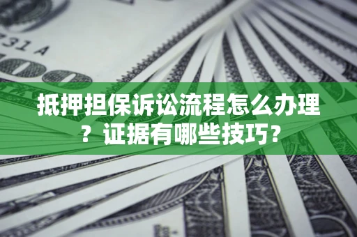 武汉抵押担保诉讼流程怎么办理？证据有哪些技巧？