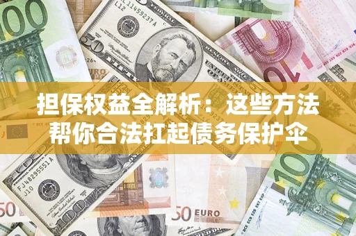 武汉担保权益全解析：这些方法帮你合法扛起债务保护伞