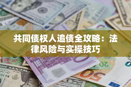 武汉共同债权人追债全攻略：法律风险与实操技巧