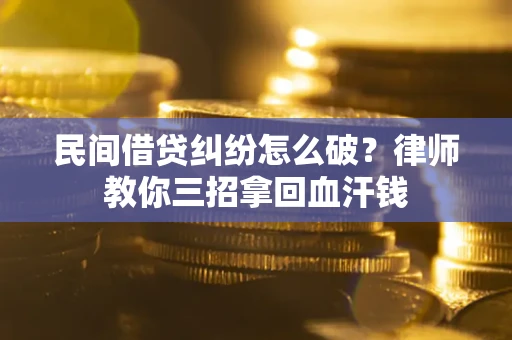 武汉民间借贷纠纷怎么破？律师教你三招拿回血汗钱