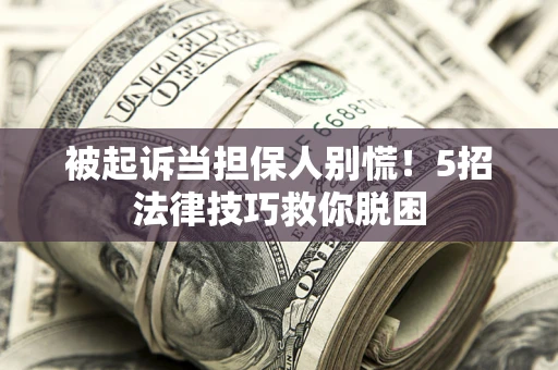 武汉被起诉当担保人别慌！5招法律技巧救你脱困