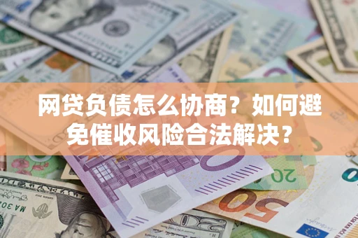 武汉网贷负债怎么协商？如何避免催收风险合法解决？