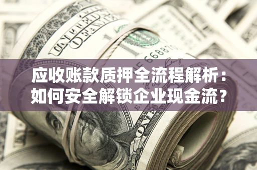 武汉应收账款质押全流程解析：如何安全解锁企业现金流？
