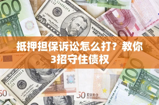 武汉抵押担保诉讼怎么打？教你3招守住债权