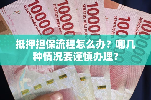 武汉抵押担保流程怎么办？哪几种情况要谨慎办理？