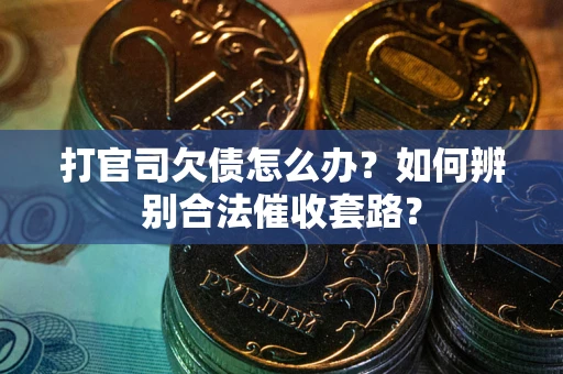 武汉打官司欠债怎么办？如何辨别合法催收套路？