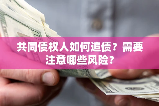武汉共同债权人如何追债？需要注意哪些风险？