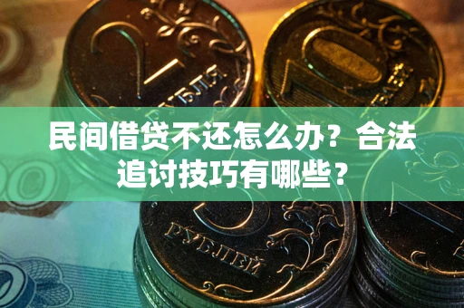武汉民间借贷不还怎么办？合法追讨技巧有哪些？