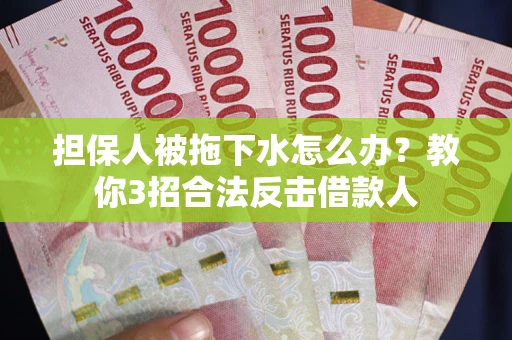 武汉担保人被拖下水怎么办？教你3招合法反击借款人