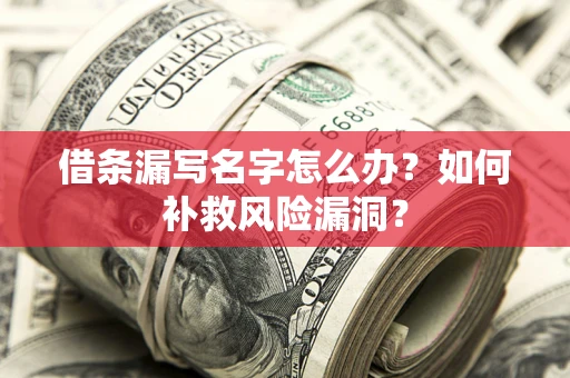 武汉借条漏写名字怎么办？如何补救风险漏洞？