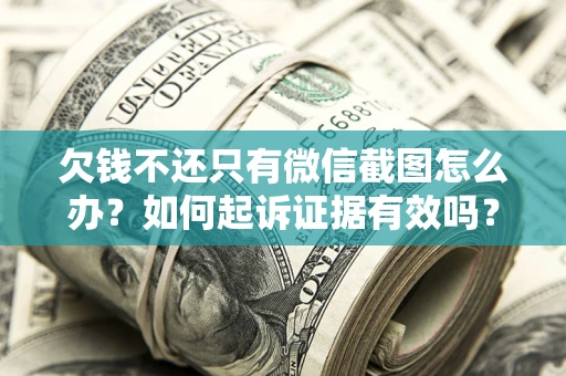 武汉欠钱不还只有微信截图怎么办？如何起诉证据有效吗？