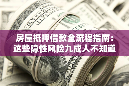 武汉房屋抵押借款全流程指南：这些隐性风险九成人不知道