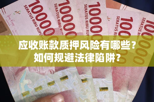 武汉应收账款质押风险有哪些？如何规避法律陷阱？