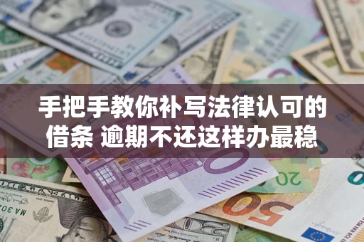 武汉手把手教你补写法律认可的借条 逾期不还这样办最稳妥