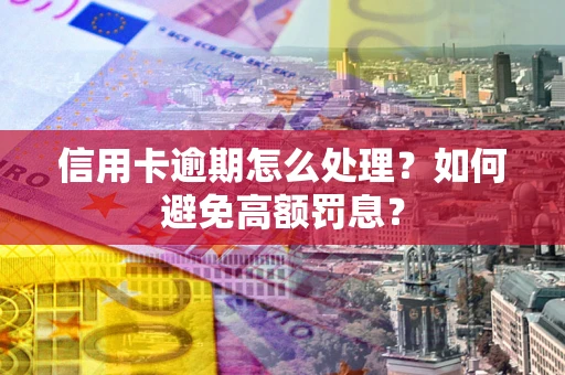 武汉信用卡逾期怎么处理？如何避免高额罚息？