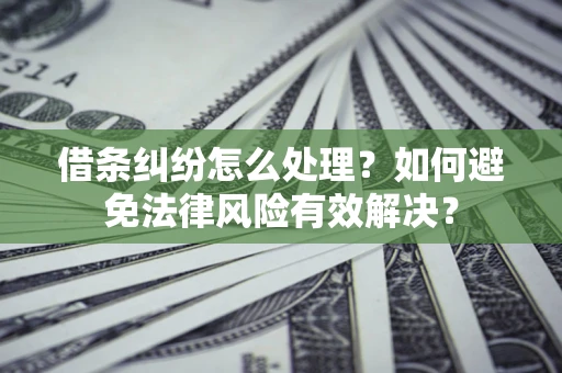 武汉借条纠纷怎么处理？如何避免法律风险有效解决？