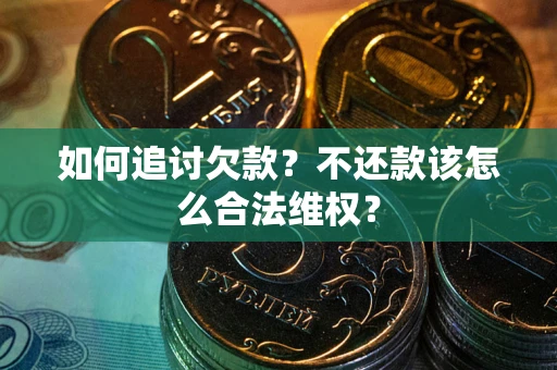 武汉如何追讨欠款？不还款该怎么合法维权？