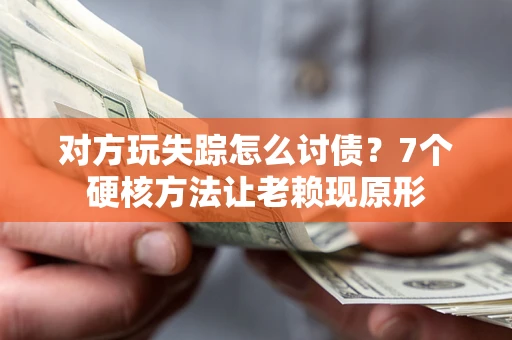 武汉对方玩失踪怎么讨债？7个硬核方法让老赖现原形