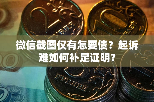 武汉微信截图仅有怎要债？起诉难如何补足证明？