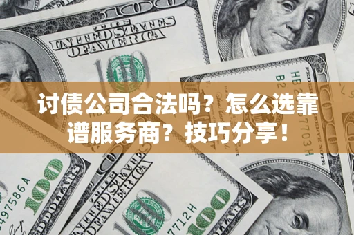 武汉讨债公司合法吗？怎么选靠谱服务商？技巧分享！