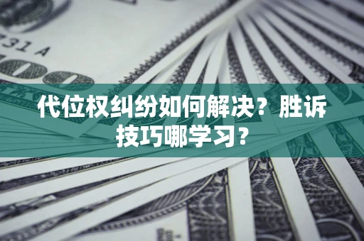 武汉代位权纠纷如何解决？胜诉技巧哪学习？