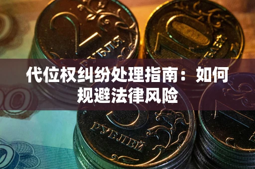 武汉代位权纠纷处理指南:如何规避法律风险 武汉代位权纠纷处理指南:如何规避法律风险