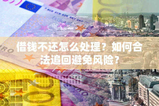 武汉借钱不还怎么处理？如何合法追回避免风险？