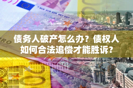 武汉债务人破产怎么办？债权人如何合法追偿才能胜诉？