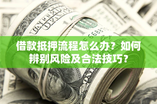 武汉借款抵押流程怎么办？如何辨别风险及合法技巧？