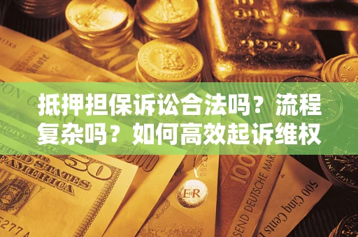武汉抵押担保诉讼合法吗？流程复杂吗？如何高效起诉维权？