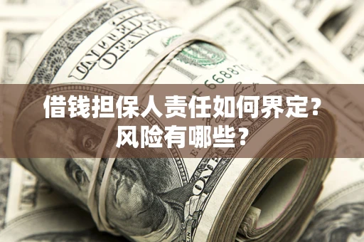 武汉借钱担保人责任如何界定?风险有哪些? 武汉借钱担保人责任如何界定?风险有哪些?