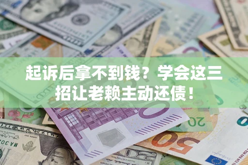 武汉起诉后拿不到钱？学会这三招让老赖主动还债！