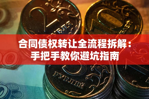 武汉合同债权转让全流程拆解：手把手教你避坑指南