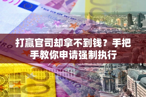 武汉打赢官司却拿不到钱？手把手教你申请强制执行