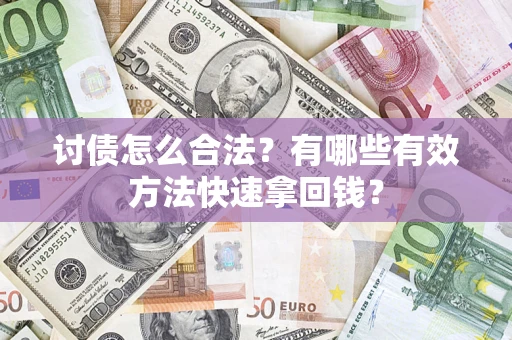 武汉讨债怎么合法？有哪些有效方法快速拿回钱？