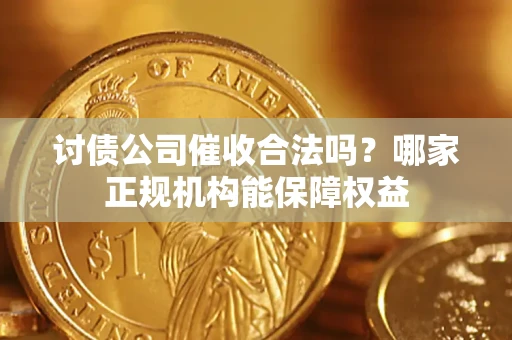 武汉讨债公司催收合法吗？哪家正规机构能保障权益