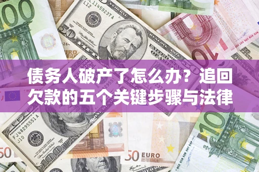 武汉债务人破产了怎么办？追回欠款的五个关键步骤与法律策略