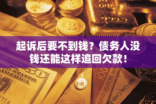 武汉起诉后要不到钱？债务人没钱还能这样追回欠款！