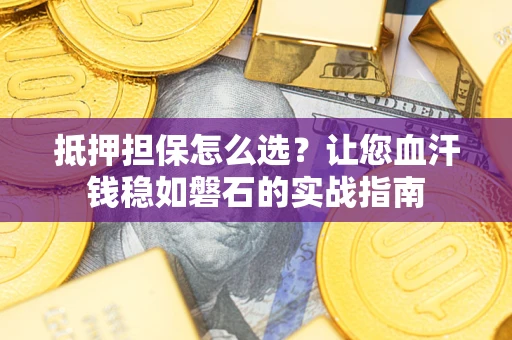 武汉抵押担保怎么选？让您血汗钱稳如磐石的实战指南