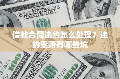 武汉借款合同违约怎么处理？违约索赔有哪些坑