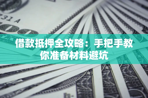 武汉借款抵押全攻略：手把手教你准备材料避坑