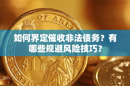 武汉如何界定催收非法债务？有哪些规避风险技巧？
