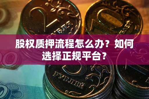 武汉股权质押流程怎么办？如何选择正规平台？
