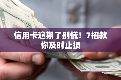 武汉信用卡逾期了别慌！7招教你及时止损
