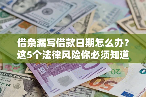 武汉借条漏写借款日期怎么办？这5个法律风险你必须知道