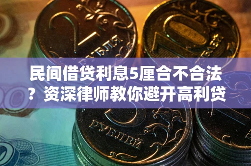 武汉民间借贷利息5厘合不合法？资深律师教你避开高利贷陷阱