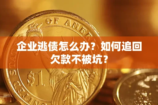 武汉企业逃债怎么办？如何追回欠款不被坑？